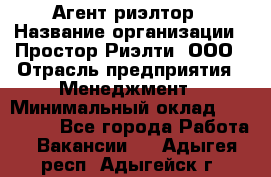 Агент-риэлтор › Название организации ­ Простор-Риэлти, ООО › Отрасль предприятия ­ Менеджмент › Минимальный оклад ­ 150 000 - Все города Работа » Вакансии   . Адыгея респ.,Адыгейск г.